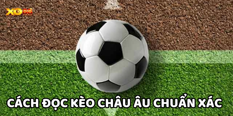 Cách đọc Kèo Châu Âu chuẩn xác