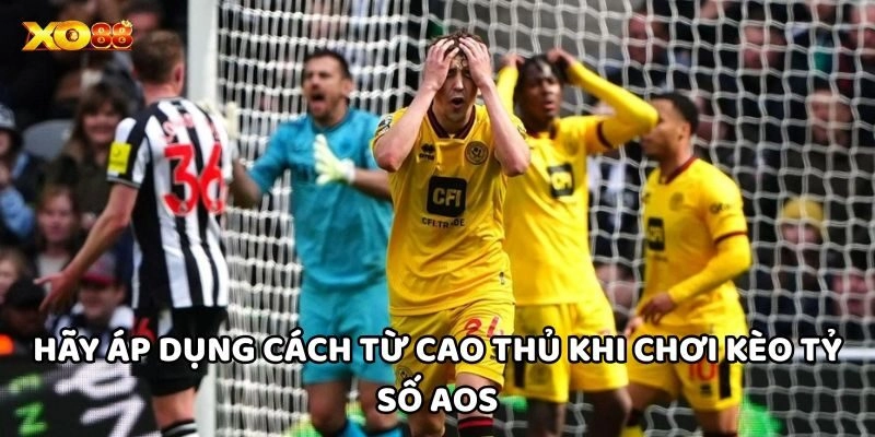  Hãy áp dụng cách từ cao thủ khi chơi Kèo Tỷ Số Aos