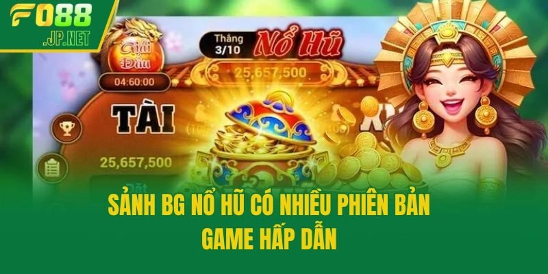 Sảnh BG nổ hũ có nhiều phiên bản game hấp dẫn